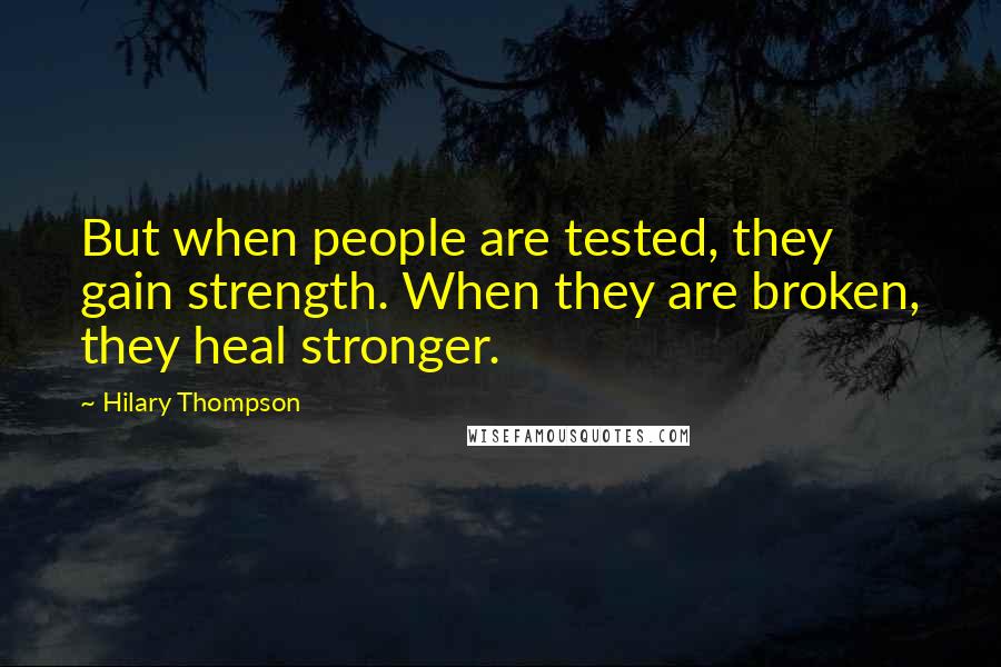 Hilary Thompson Quotes: But when people are tested, they gain strength. When they are broken, they heal stronger.