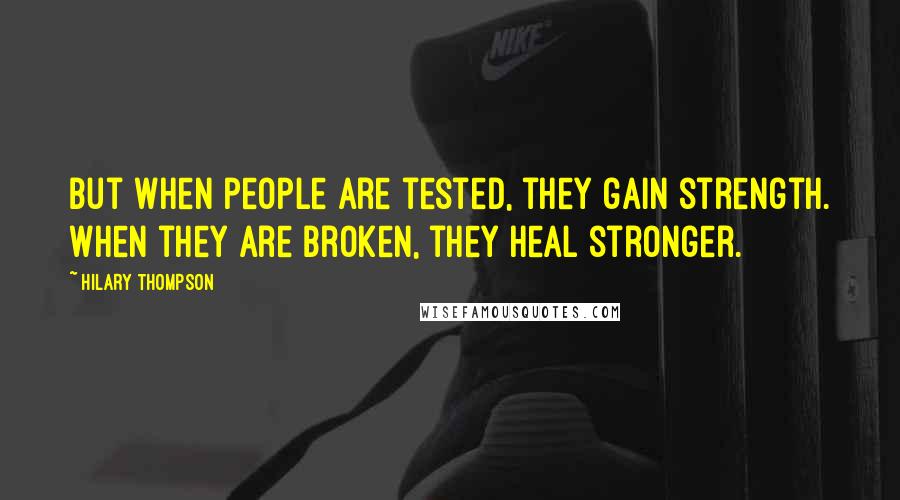 Hilary Thompson Quotes: But when people are tested, they gain strength. When they are broken, they heal stronger.