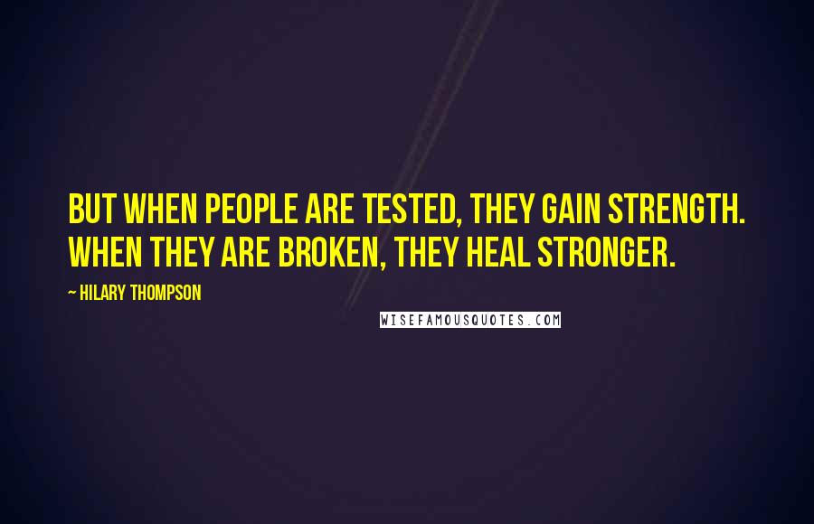 Hilary Thompson Quotes: But when people are tested, they gain strength. When they are broken, they heal stronger.