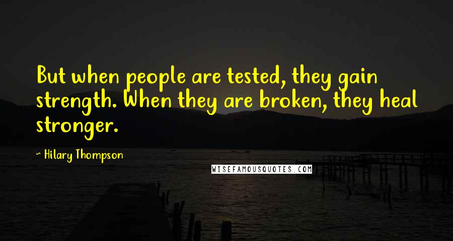 Hilary Thompson Quotes: But when people are tested, they gain strength. When they are broken, they heal stronger.