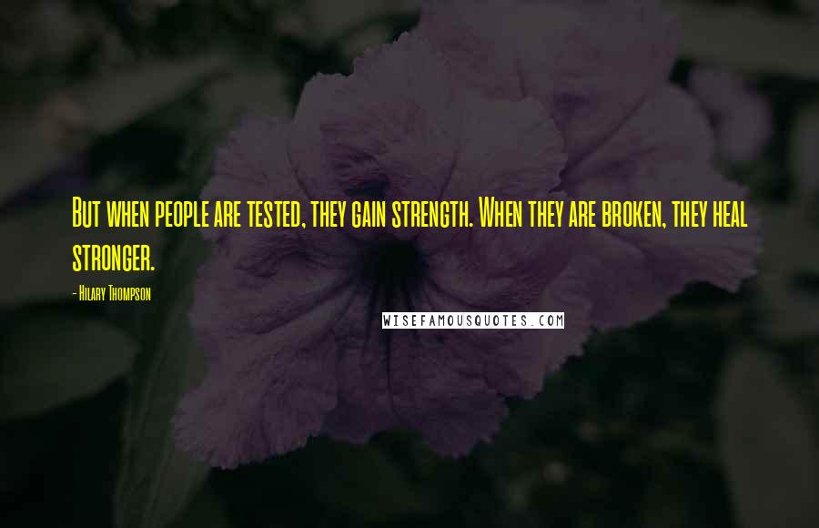 Hilary Thompson Quotes: But when people are tested, they gain strength. When they are broken, they heal stronger.