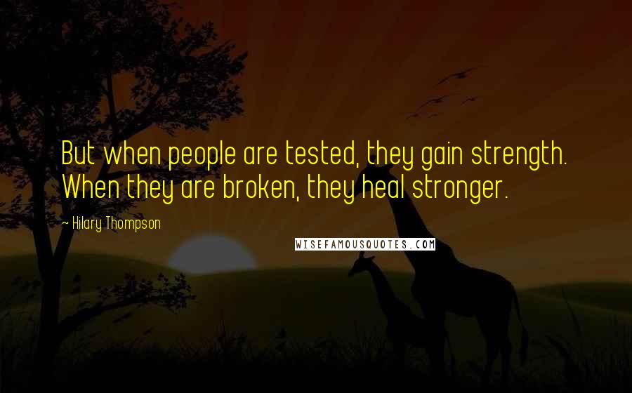 Hilary Thompson Quotes: But when people are tested, they gain strength. When they are broken, they heal stronger.