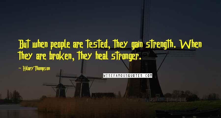 Hilary Thompson Quotes: But when people are tested, they gain strength. When they are broken, they heal stronger.