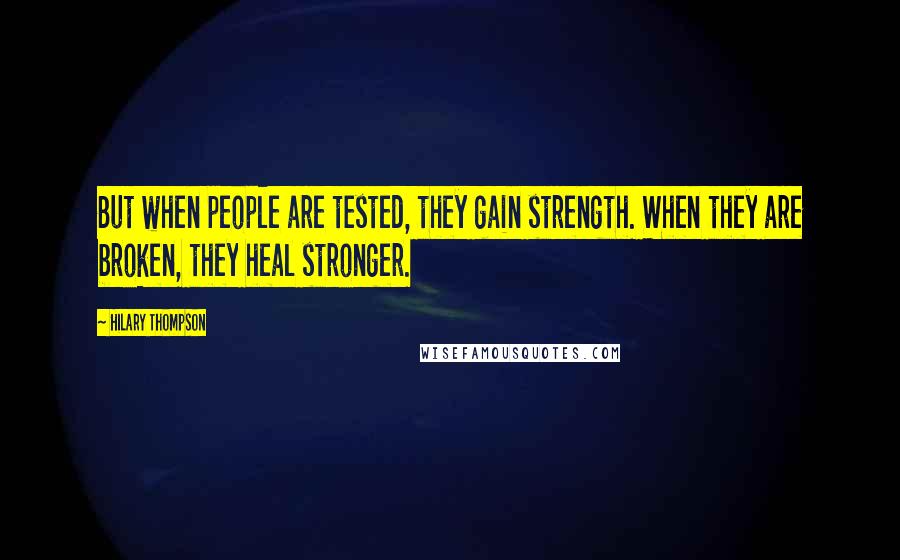 Hilary Thompson Quotes: But when people are tested, they gain strength. When they are broken, they heal stronger.