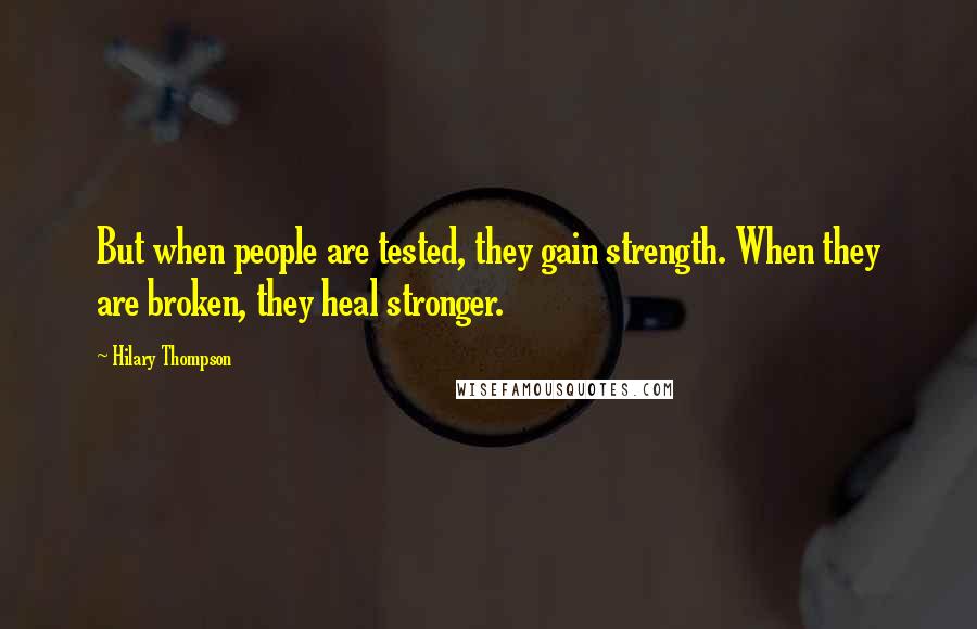 Hilary Thompson Quotes: But when people are tested, they gain strength. When they are broken, they heal stronger.