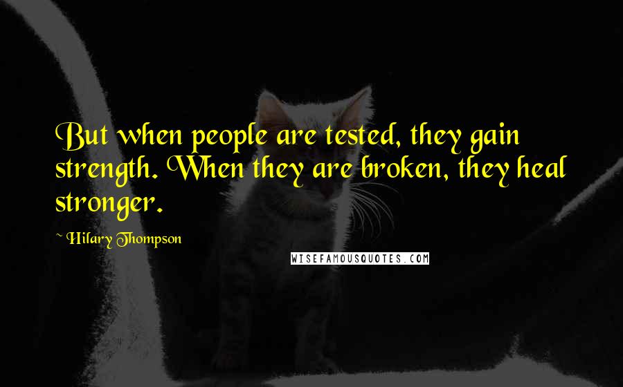 Hilary Thompson Quotes: But when people are tested, they gain strength. When they are broken, they heal stronger.