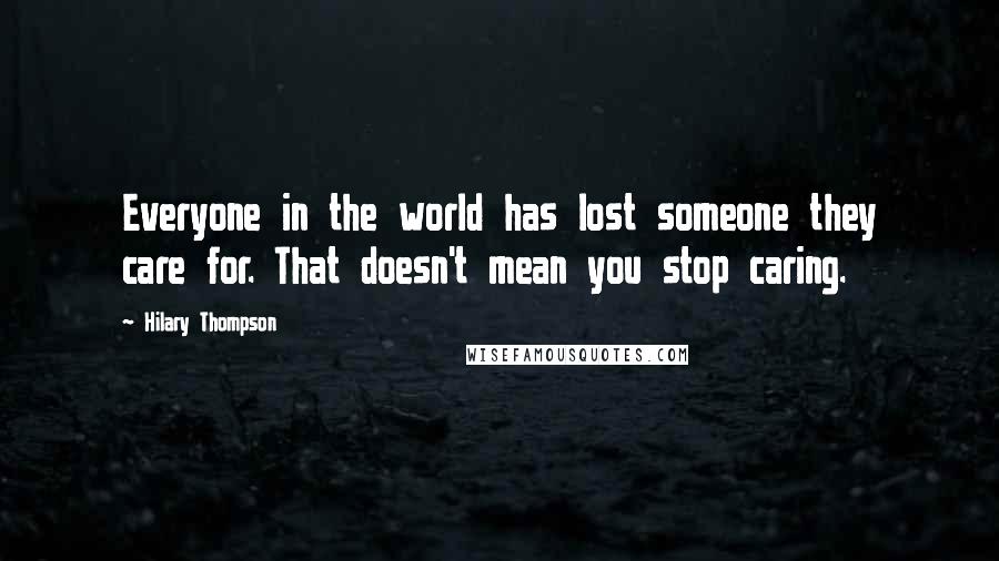 Hilary Thompson Quotes: Everyone in the world has lost someone they care for. That doesn't mean you stop caring.