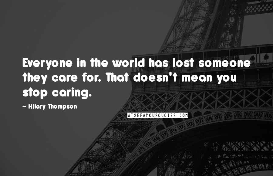 Hilary Thompson Quotes: Everyone in the world has lost someone they care for. That doesn't mean you stop caring.