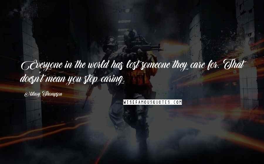 Hilary Thompson Quotes: Everyone in the world has lost someone they care for. That doesn't mean you stop caring.