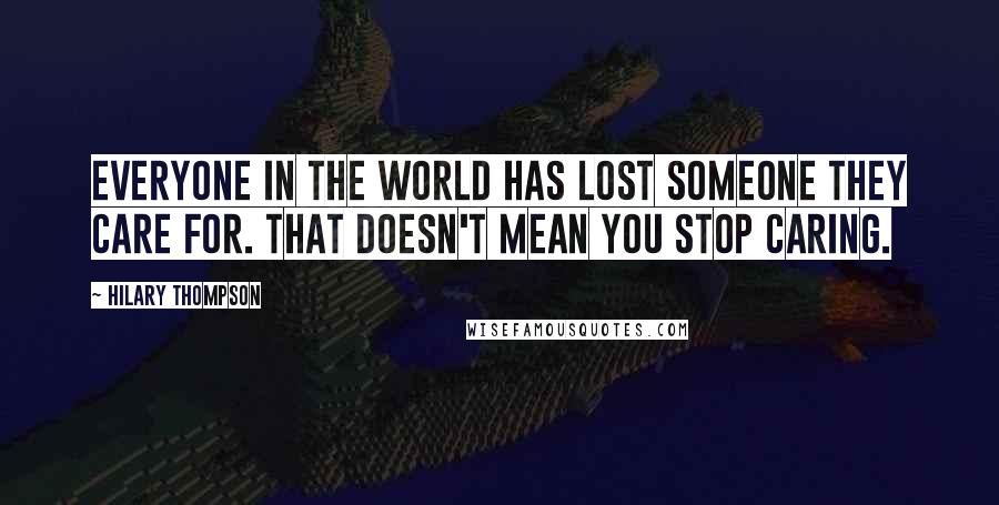 Hilary Thompson Quotes: Everyone in the world has lost someone they care for. That doesn't mean you stop caring.