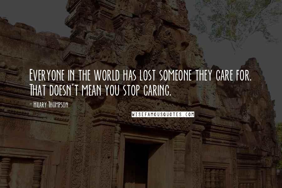 Hilary Thompson Quotes: Everyone in the world has lost someone they care for. That doesn't mean you stop caring.
