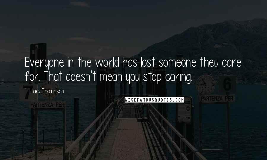 Hilary Thompson Quotes: Everyone in the world has lost someone they care for. That doesn't mean you stop caring.