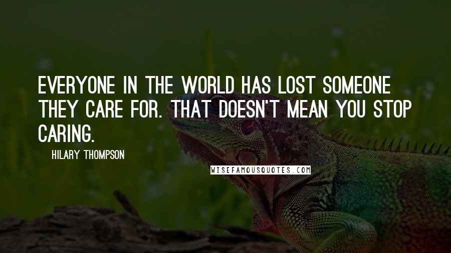 Hilary Thompson Quotes: Everyone in the world has lost someone they care for. That doesn't mean you stop caring.