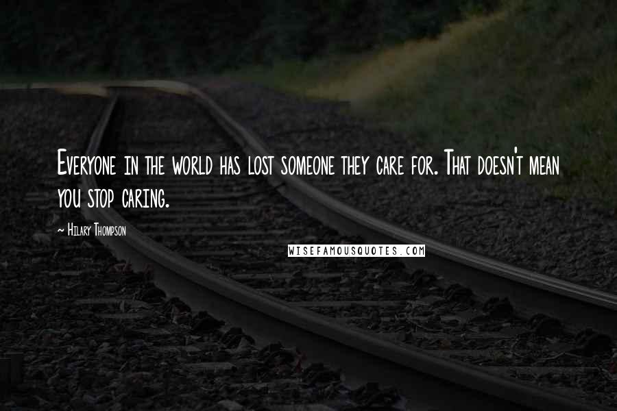 Hilary Thompson Quotes: Everyone in the world has lost someone they care for. That doesn't mean you stop caring.