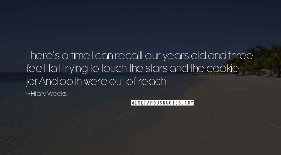 Hilary Weeks Quotes: There's a time I can recallFour years old and three feet tallTrying to touch the stars and the cookie jarAnd both were out of reach
