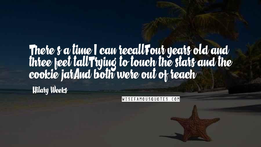 Hilary Weeks Quotes: There's a time I can recallFour years old and three feet tallTrying to touch the stars and the cookie jarAnd both were out of reach