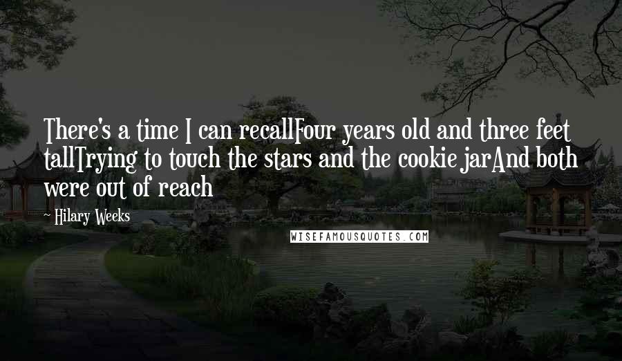 Hilary Weeks Quotes: There's a time I can recallFour years old and three feet tallTrying to touch the stars and the cookie jarAnd both were out of reach