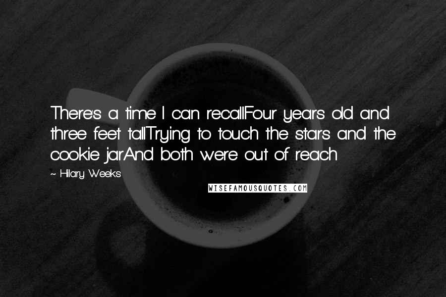 Hilary Weeks Quotes: There's a time I can recallFour years old and three feet tallTrying to touch the stars and the cookie jarAnd both were out of reach