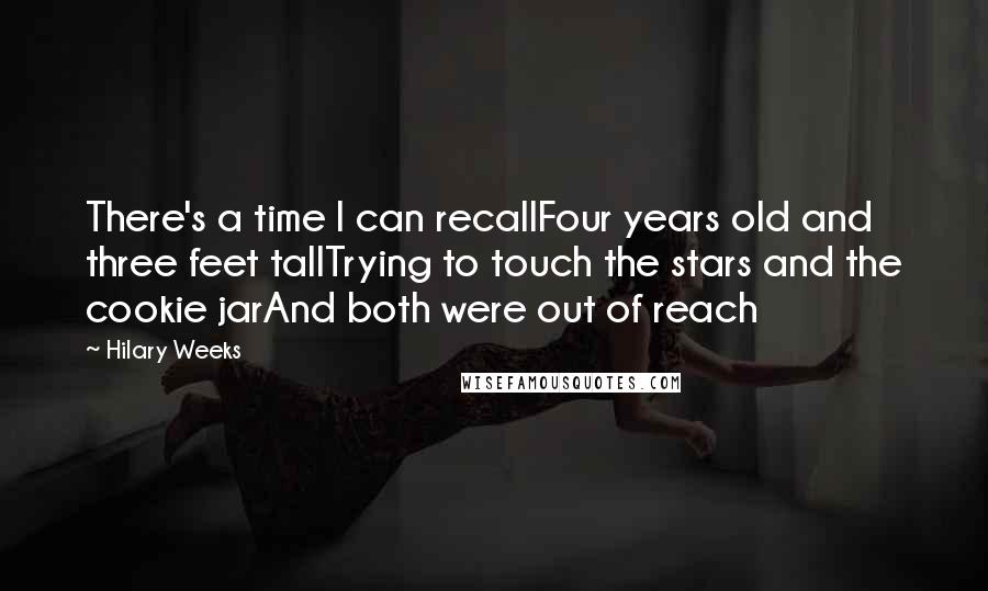 Hilary Weeks Quotes: There's a time I can recallFour years old and three feet tallTrying to touch the stars and the cookie jarAnd both were out of reach