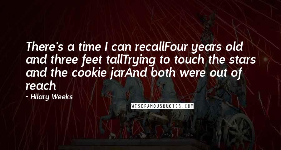 Hilary Weeks Quotes: There's a time I can recallFour years old and three feet tallTrying to touch the stars and the cookie jarAnd both were out of reach