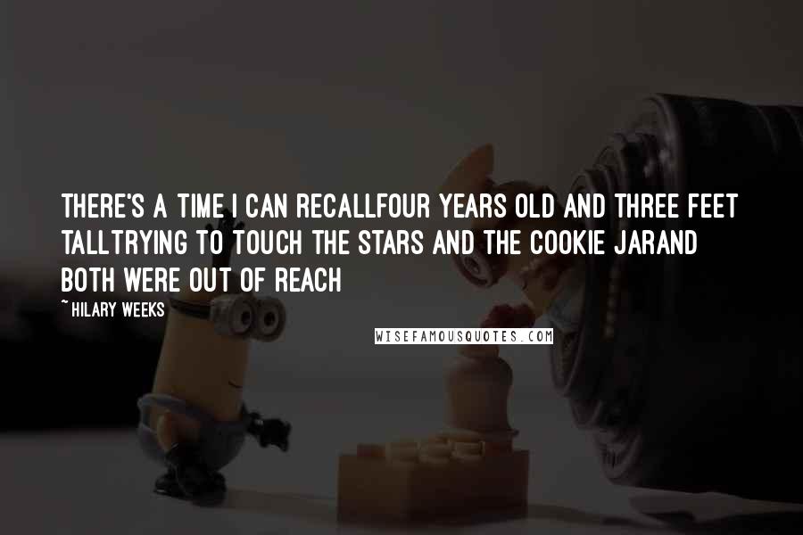 Hilary Weeks Quotes: There's a time I can recallFour years old and three feet tallTrying to touch the stars and the cookie jarAnd both were out of reach