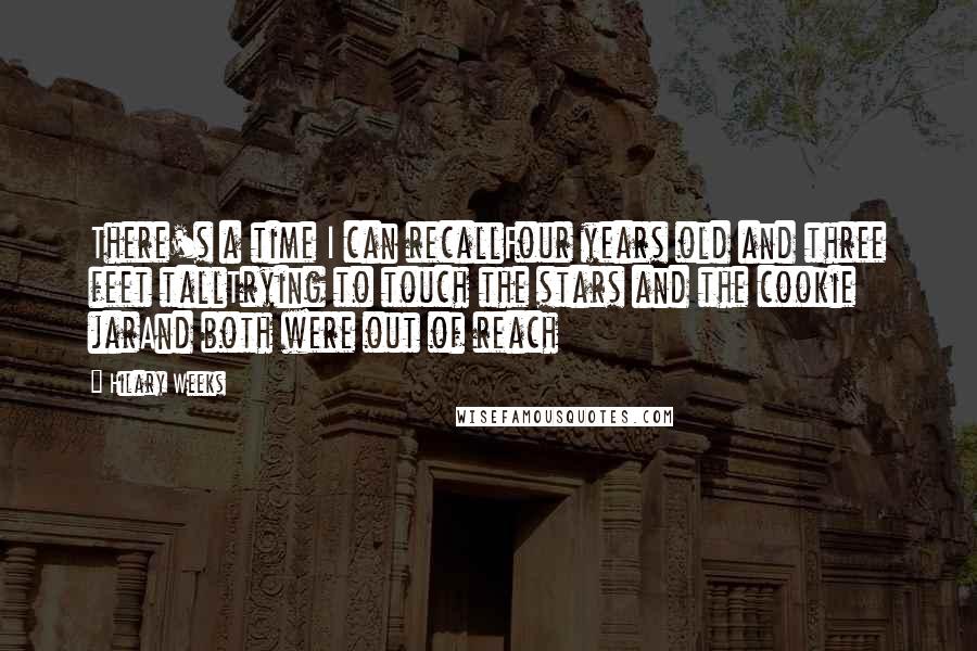 Hilary Weeks Quotes: There's a time I can recallFour years old and three feet tallTrying to touch the stars and the cookie jarAnd both were out of reach