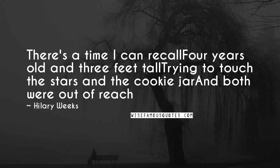 Hilary Weeks Quotes: There's a time I can recallFour years old and three feet tallTrying to touch the stars and the cookie jarAnd both were out of reach