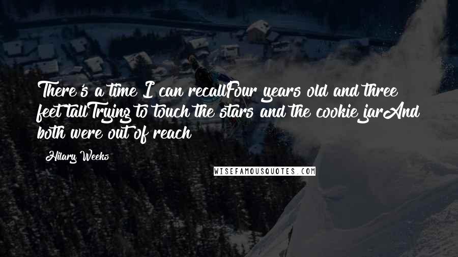 Hilary Weeks Quotes: There's a time I can recallFour years old and three feet tallTrying to touch the stars and the cookie jarAnd both were out of reach