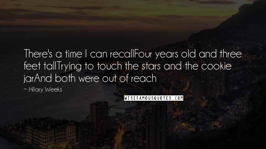 Hilary Weeks Quotes: There's a time I can recallFour years old and three feet tallTrying to touch the stars and the cookie jarAnd both were out of reach