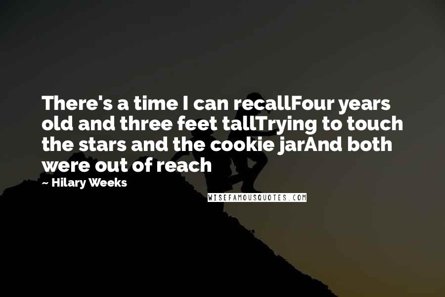 Hilary Weeks Quotes: There's a time I can recallFour years old and three feet tallTrying to touch the stars and the cookie jarAnd both were out of reach