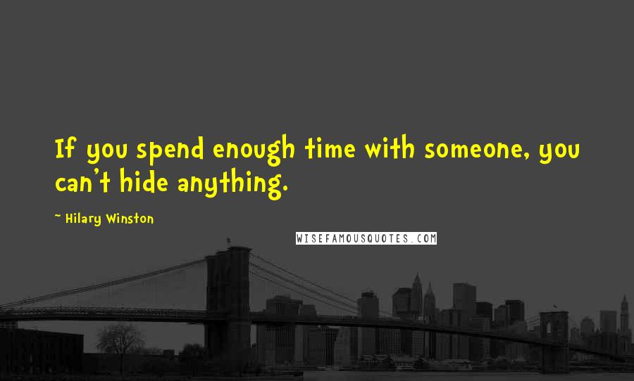 Hilary Winston Quotes: If you spend enough time with someone, you can't hide anything.