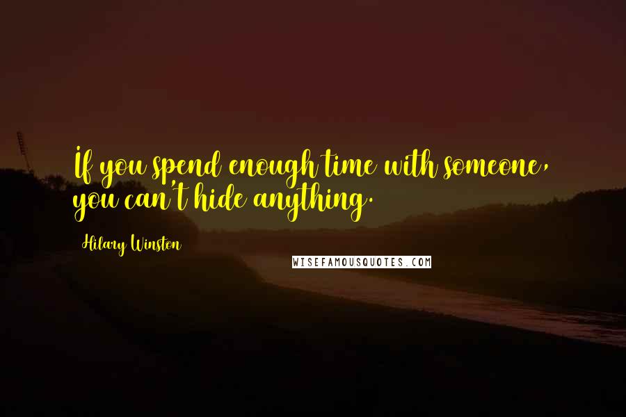 Hilary Winston Quotes: If you spend enough time with someone, you can't hide anything.