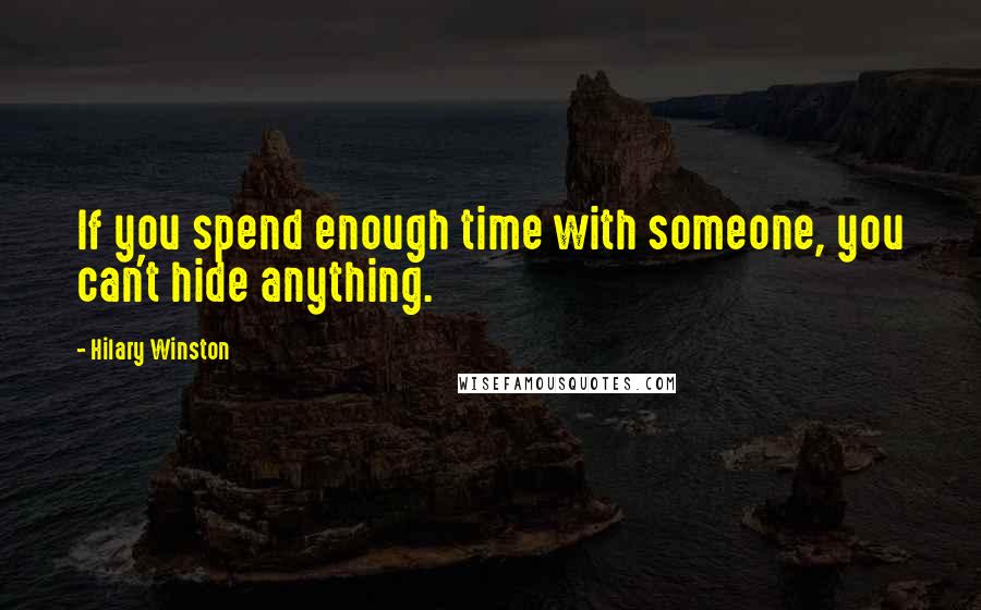 Hilary Winston Quotes: If you spend enough time with someone, you can't hide anything.