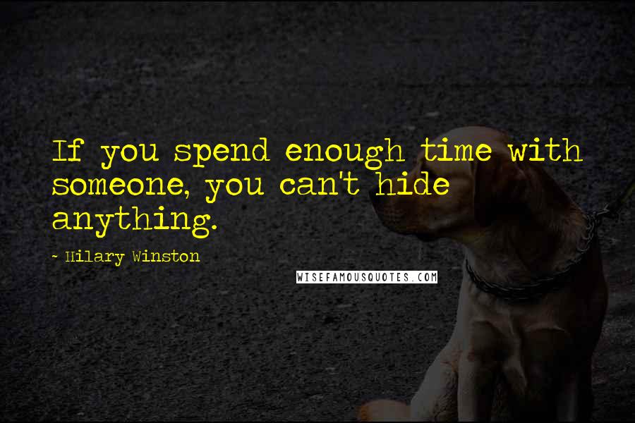 Hilary Winston Quotes: If you spend enough time with someone, you can't hide anything.