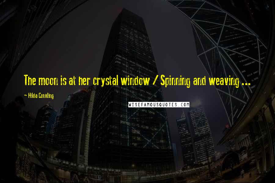 Hilda Conkling Quotes: The moon is at her crystal window / Spinning and weaving ...