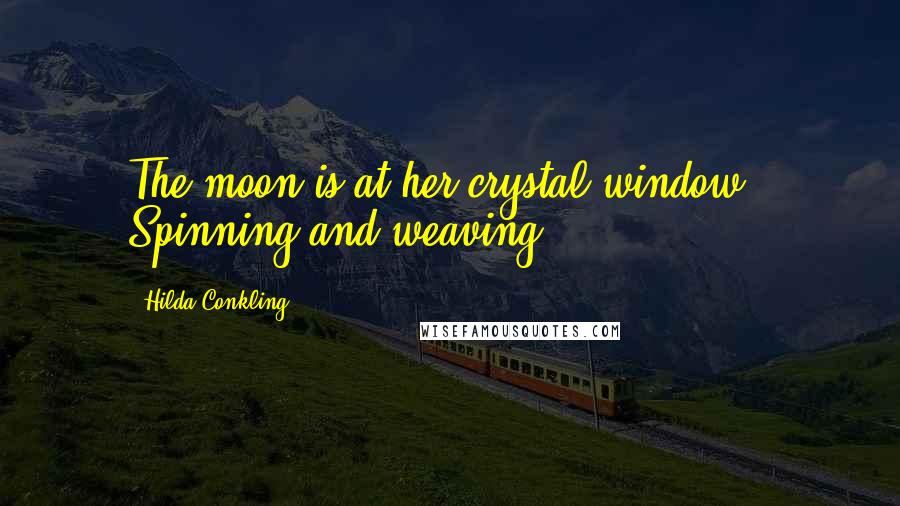 Hilda Conkling Quotes: The moon is at her crystal window / Spinning and weaving ...