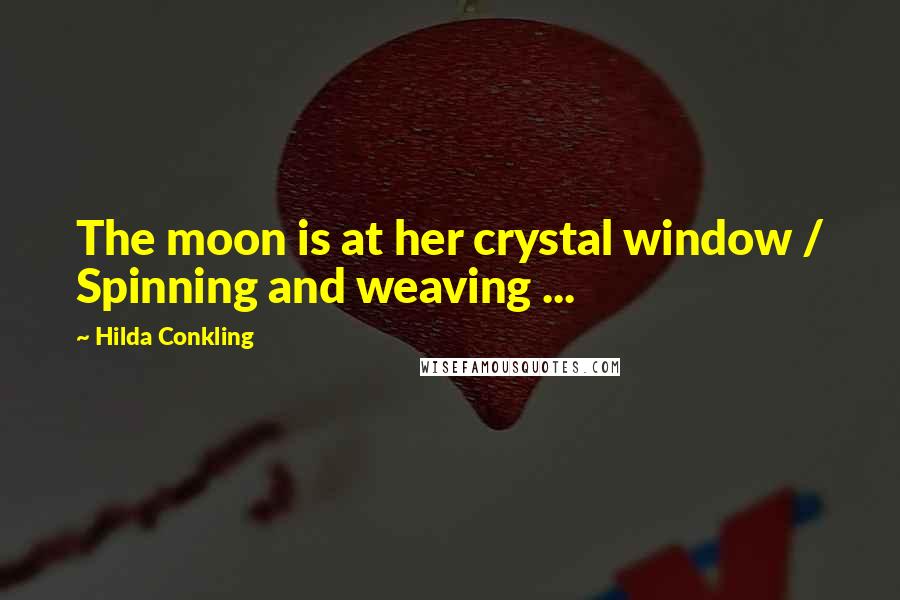 Hilda Conkling Quotes: The moon is at her crystal window / Spinning and weaving ...