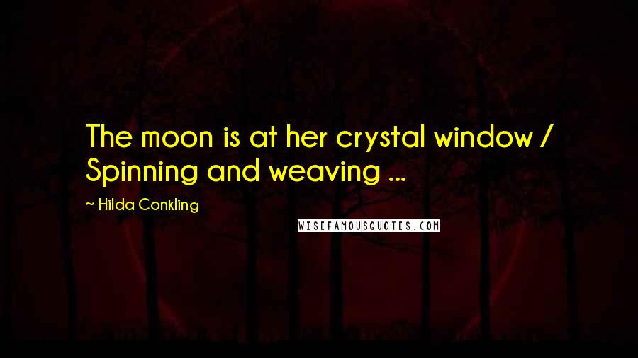 Hilda Conkling Quotes: The moon is at her crystal window / Spinning and weaving ...