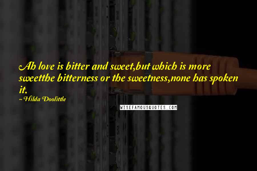 Hilda Doolittle Quotes: Ah love is bitter and sweet,but which is more sweetthe bitterness or the sweetness,none has spoken it.