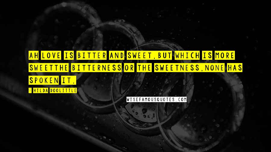 Hilda Doolittle Quotes: Ah love is bitter and sweet,but which is more sweetthe bitterness or the sweetness,none has spoken it.