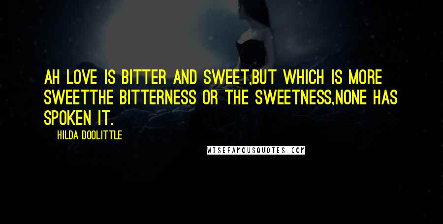 Hilda Doolittle Quotes: Ah love is bitter and sweet,but which is more sweetthe bitterness or the sweetness,none has spoken it.