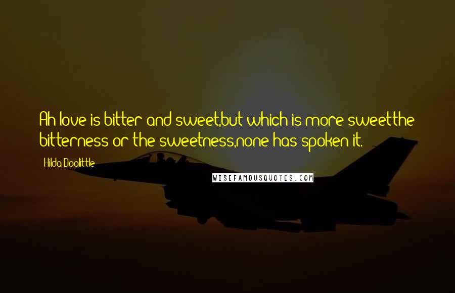 Hilda Doolittle Quotes: Ah love is bitter and sweet,but which is more sweetthe bitterness or the sweetness,none has spoken it.