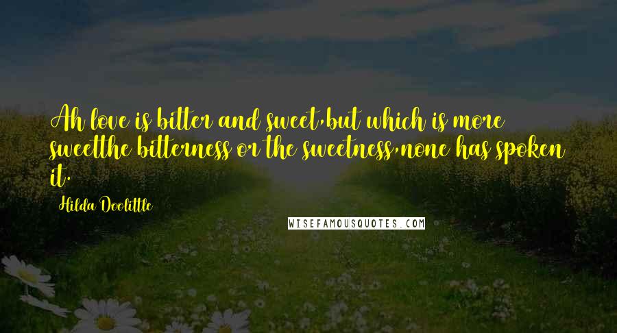 Hilda Doolittle Quotes: Ah love is bitter and sweet,but which is more sweetthe bitterness or the sweetness,none has spoken it.