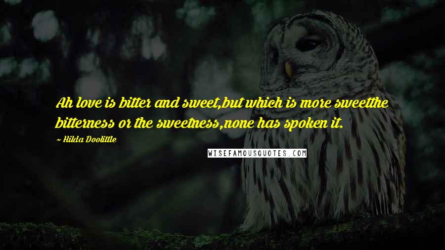 Hilda Doolittle Quotes: Ah love is bitter and sweet,but which is more sweetthe bitterness or the sweetness,none has spoken it.