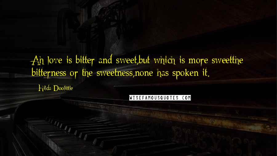 Hilda Doolittle Quotes: Ah love is bitter and sweet,but which is more sweetthe bitterness or the sweetness,none has spoken it.