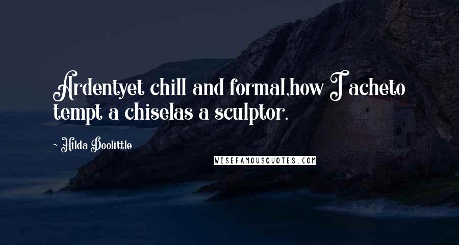 Hilda Doolittle Quotes: Ardentyet chill and formal,how I acheto tempt a chiselas a sculptor.