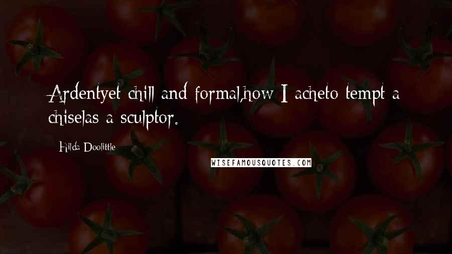 Hilda Doolittle Quotes: Ardentyet chill and formal,how I acheto tempt a chiselas a sculptor.