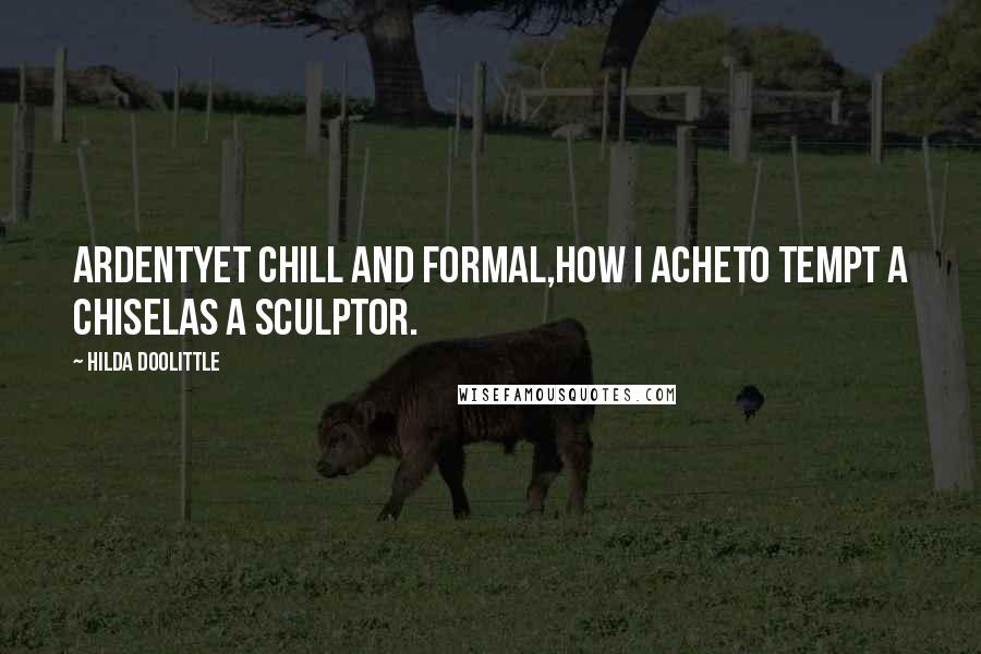 Hilda Doolittle Quotes: Ardentyet chill and formal,how I acheto tempt a chiselas a sculptor.