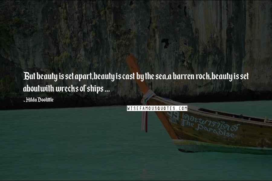 Hilda Doolittle Quotes: But beauty is set apart,beauty is cast by the sea,a barren rock,beauty is set aboutwith wrecks of ships ...