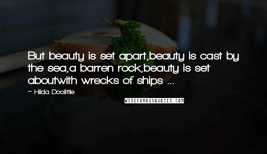 Hilda Doolittle Quotes: But beauty is set apart,beauty is cast by the sea,a barren rock,beauty is set aboutwith wrecks of ships ...